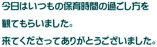 今日はいつもの保育時間の過ごし方を  観てもらいました。  来てくださってありがとうございました。